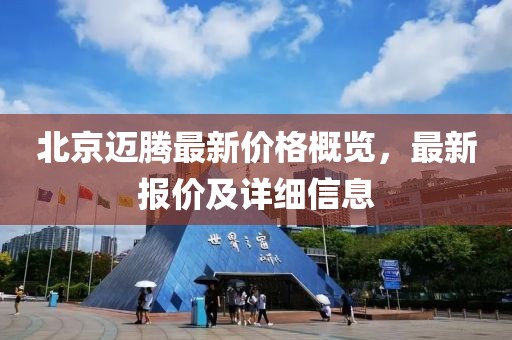 北京邁騰最新價(jià)格概覽，最新報(bào)價(jià)及詳細(xì)信息