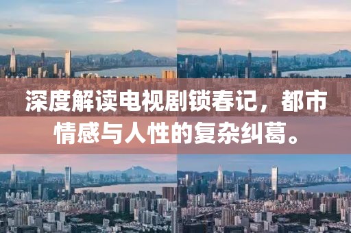 深度解讀電視劇鎖春記，都市情感與人性的復(fù)雜糾葛。