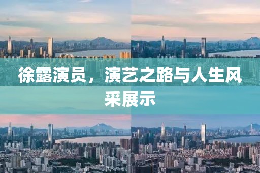 徐露演員，演藝之路與人生風(fēng)采展示