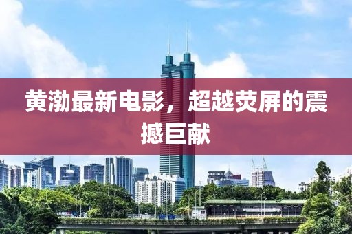 黃渤最新電影，超越熒屏的震撼巨獻(xiàn)