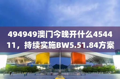 494949澳門(mén)今晚開(kāi)什么454411，持續(xù)實(shí)施BW5.51.84方案