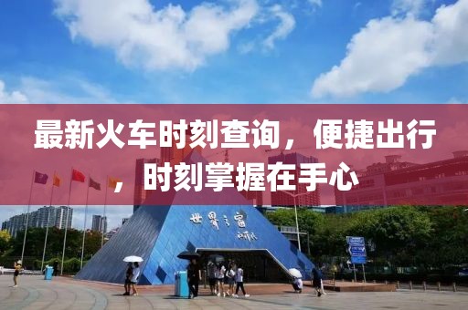 最新火車時刻查詢，便捷出行，時刻掌握在手心
