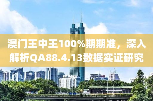 澳門(mén)王中王100%期期準(zhǔn)，深入解析QA88.4.13數(shù)據(jù)實(shí)證研究