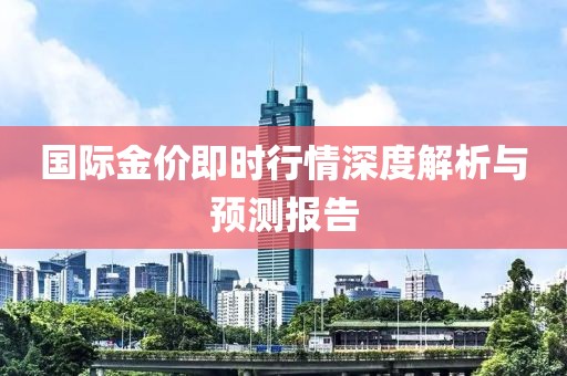 國(guó)際金價(jià)即時(shí)行情深度解析與預(yù)測(cè)報(bào)告