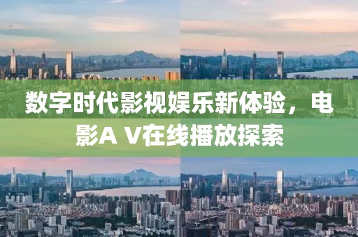 數(shù)字時(shí)代影視娛樂新體驗(yàn)，電影A V在線播放探索