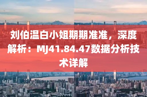 劉伯溫白小姐期期準(zhǔn)準(zhǔn)，深度解析：MJ41.84.47數(shù)據(jù)分析技術(shù)詳解
