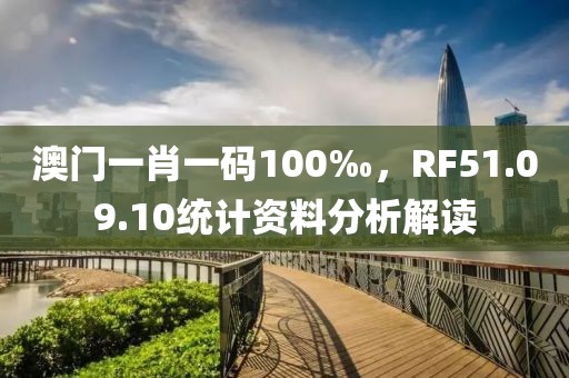 澳門一肖一碼100‰，RF51.09.10統(tǒng)計(jì)資料分析解讀