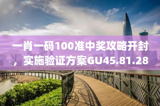 一肖一碼100準(zhǔn)中獎(jiǎng)攻略開(kāi)封，實(shí)施驗(yàn)證方案GU45.81.28