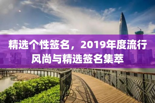 精選個性簽名，2019年度流行風(fēng)尚與精選簽名集萃