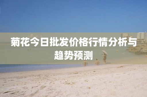 菊花今日批發(fā)價(jià)格行情分析與趨勢(shì)預(yù)測(cè)