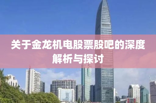 關(guān)于金龍機電股票股吧的深度解析與探討