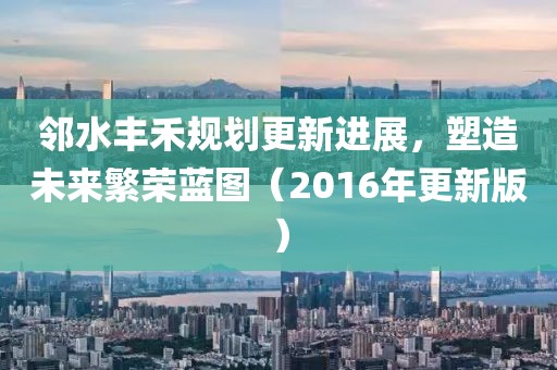 鄰水豐禾規(guī)劃更新進(jìn)展，塑造未來繁榮藍(lán)圖（2016年更新版）