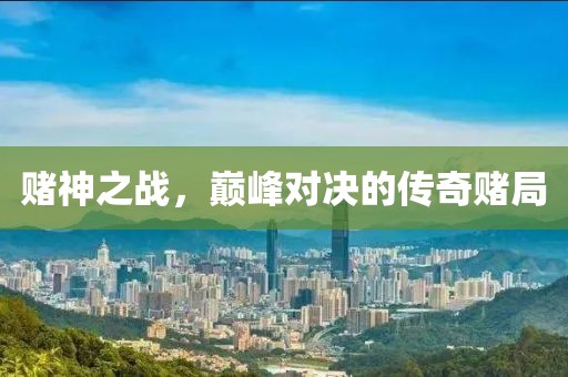 賭神之戰(zhàn)，巔峰對(duì)決的傳奇賭局