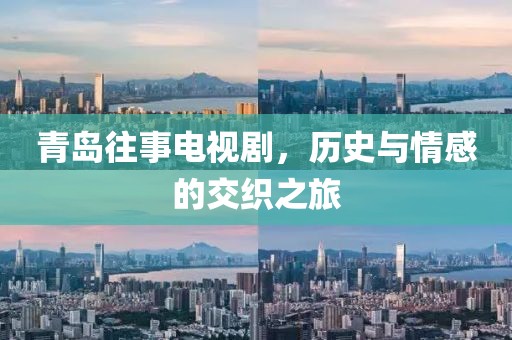 青島往事電視劇，歷史與情感的交織之旅