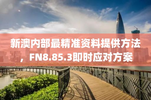 新澳內(nèi)部最精準(zhǔn)資料提供方法，F(xiàn)N8.85.3即時(shí)應(yīng)對(duì)方案