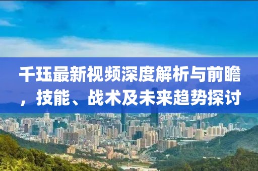 千玨最新視頻深度解析與前瞻，技能、戰(zhàn)術(shù)及未來趨勢探討