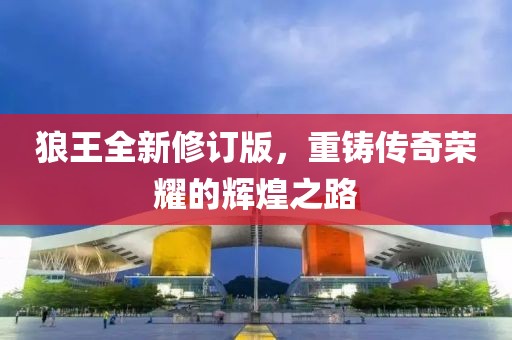 狼王全新修訂版，重鑄傳奇榮耀的輝煌之路