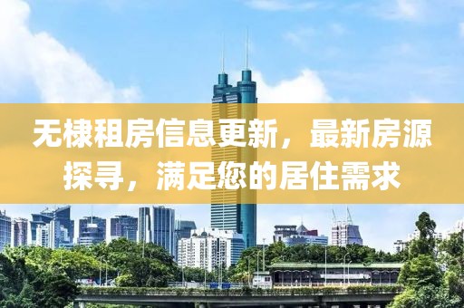 無棣租房信息更新，最新房源探尋，滿足您的居住需求