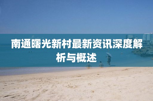 南通曙光新村最新資訊深度解析與概述