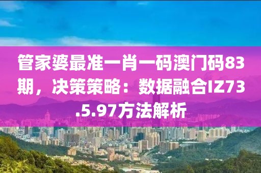 管家婆最準(zhǔn)一肖一碼澳門碼83期，決策策略：數(shù)據(jù)融合IZ73.5.97方法解析