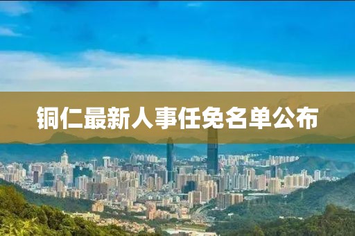 銅仁最新人事任免名單公布