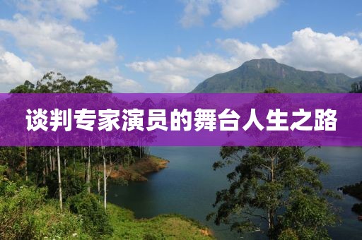 談判專家演員的舞臺(tái)人生之路