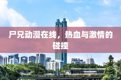 尸兄動漫在線，熱血與激情的碰撞