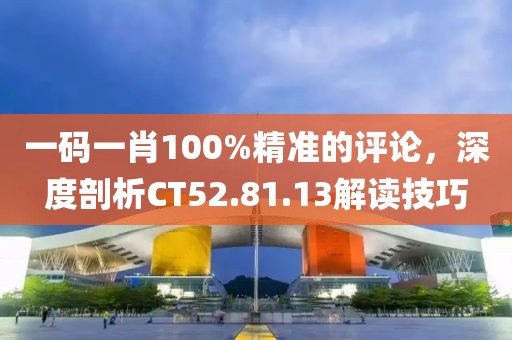 一碼一肖100%精準的評論，深度剖析CT52.81.13解讀技巧