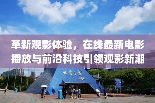 革新觀影體驗，在線最新電影播放與前沿科技引領觀影新潮