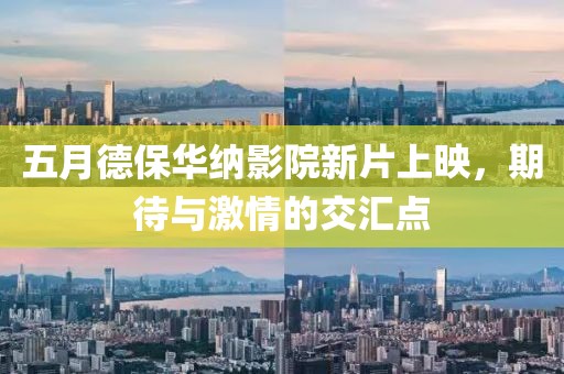 五月德保華納影院新片上映，期待與激情的交匯點(diǎn)