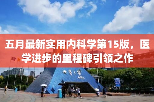 五月最新實用內(nèi)科學第15版，醫(yī)學進步的里程碑引領(lǐng)之作