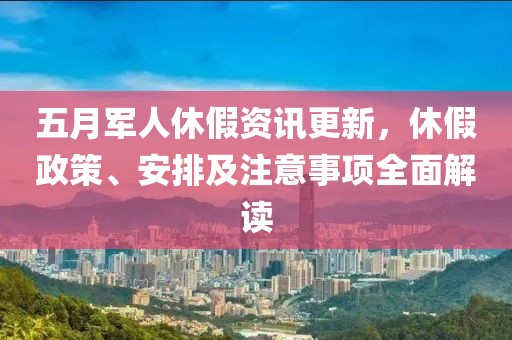 五月軍人休假資訊更新，休假政策、安排及注意事項全面解讀