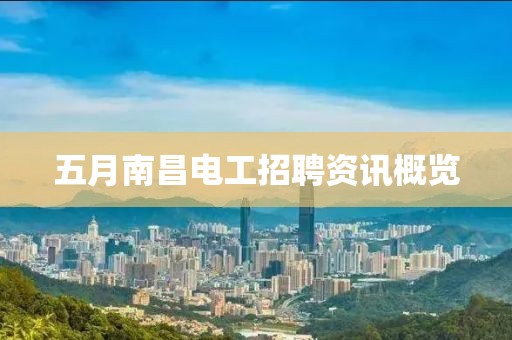 五月南昌電工招聘資訊概覽