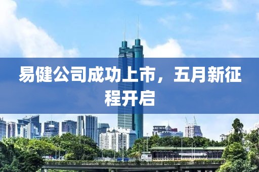 易健公司成功上市，五月新征程開啟