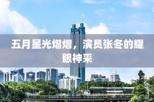 五月星光熠熠，演員張冬的耀眼神采