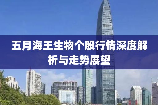 五月海王生物個(gè)股行情深度解析與走勢(shì)展望
