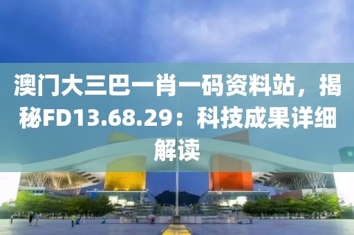 澳門(mén)大三巴一肖一碼資料站，揭秘FD13.68.29：科技成果詳細(xì)解讀