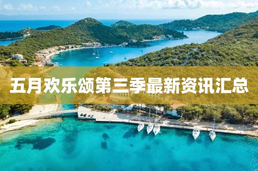 五月歡樂頌第三季最新資訊匯總