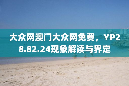 大眾網(wǎng)澳門大眾網(wǎng)免費(fèi)，YP28.82.24現(xiàn)象解讀與界定
