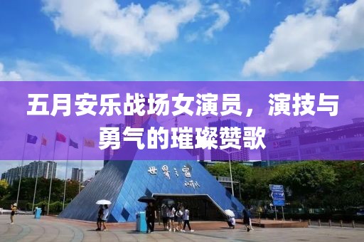 五月安樂(lè)戰(zhàn)場(chǎng)女演員，演技與勇氣的璀璨贊歌
