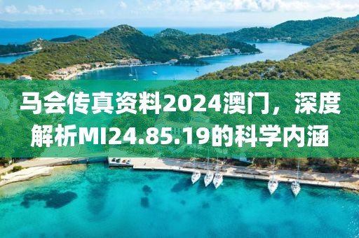 馬會傳真資料2024澳門，深度解析MI24.85.19的科學內(nèi)涵
