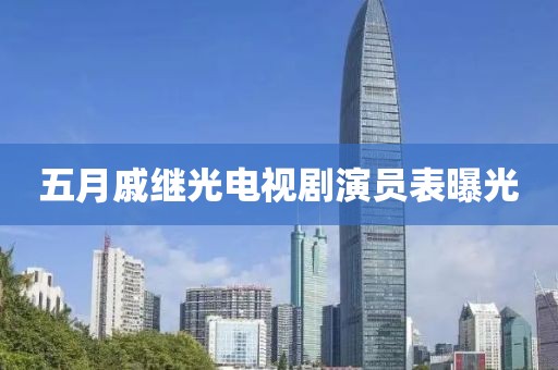 五月戚繼光電視劇演員表曝光