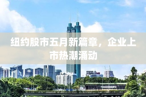 紐約股市五月新篇章，企業(yè)上市熱潮涌動(dòng)