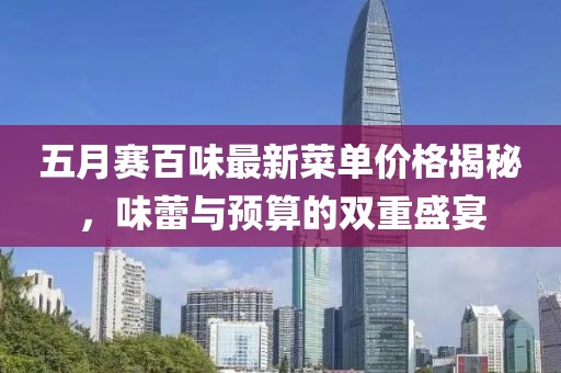 五月賽百味最新菜單價(jià)格揭秘，味蕾與預(yù)算的雙重盛宴