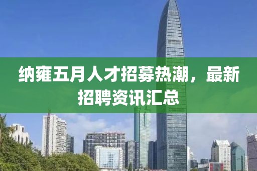 納雍五月人才招募熱潮，最新招聘資訊匯總