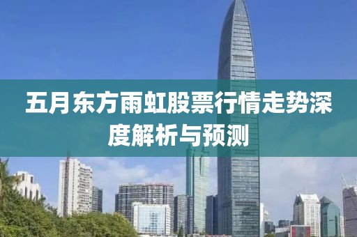 五月東方雨虹股票行情走勢深度解析與預測