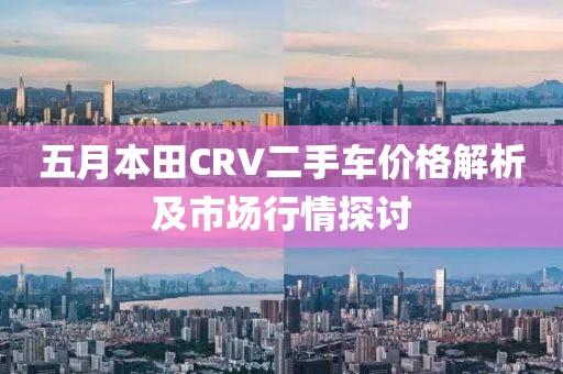 五月本田CRV二手車價(jià)格解析及市場(chǎng)行情探討