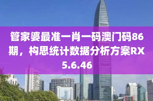 管家婆最準一肖一碼澳門碼86期，構(gòu)思統(tǒng)計數(shù)據(jù)分析方案RX5.6.46