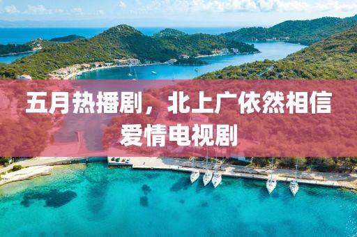五月熱播劇，北上廣依然相信愛情電視劇