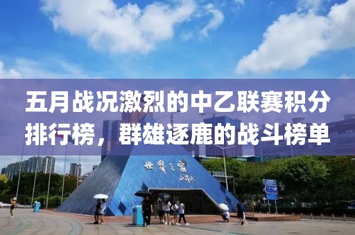 五月戰(zhàn)況激烈的中乙聯(lián)賽積分排行榜，群雄逐鹿的戰(zhàn)斗榜單